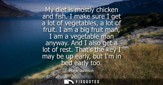 Small: My diet is mostly chicken and fish. I make sure I get a lot of vegetables, a lot of fruit. I am a big fruit ma