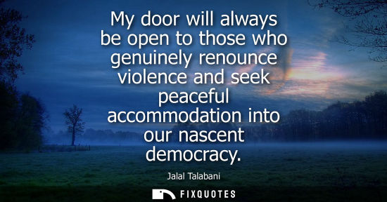 Small: My door will always be open to those who genuinely renounce violence and seek peaceful accommodation into our 