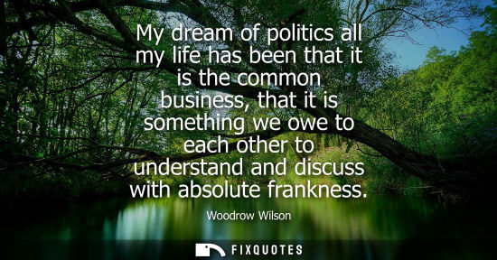 Small: My dream of politics all my life has been that it is the common business, that it is something we owe t