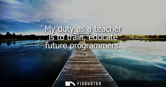 Small: My duty as a teacher is to train, educate future programmers