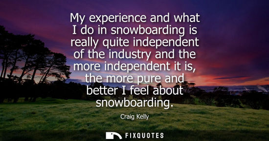 Small: My experience and what I do in snowboarding is really quite independent of the industry and the more in
