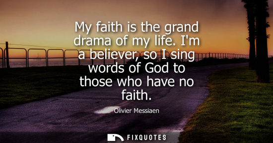 Small: My faith is the grand drama of my life. Im a believer, so I sing words of God to those who have no fait