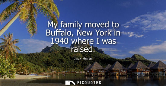 Small: My family moved to Buffalo, New York in 1940 where I was raised