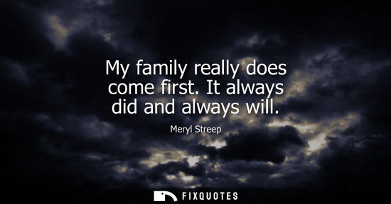 Small: My family really does come first. It always did and always will