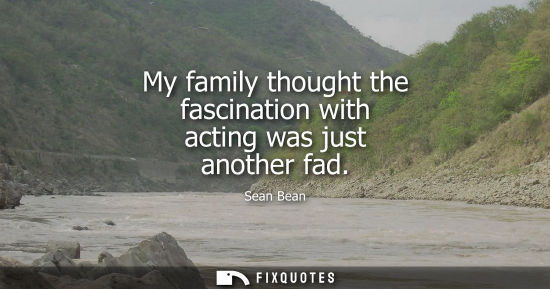 Small: My family thought the fascination with acting was just another fad