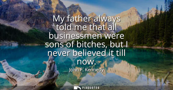 Small: My father always told me that all businessmen were sons of bitches, but I never believed it till now