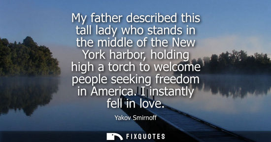 Small: My father described this tall lady who stands in the middle of the New York harbor, holding high a torc