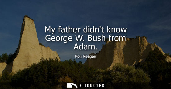 Small: My father didnt know George W. Bush from Adam