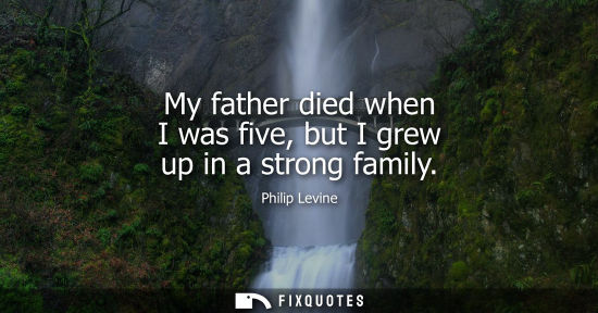 Small: My father died when I was five, but I grew up in a strong family