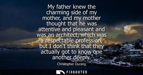 Small: My father knew the charming side of my mother, and my mother thought that he was attentive and pleasant and wa