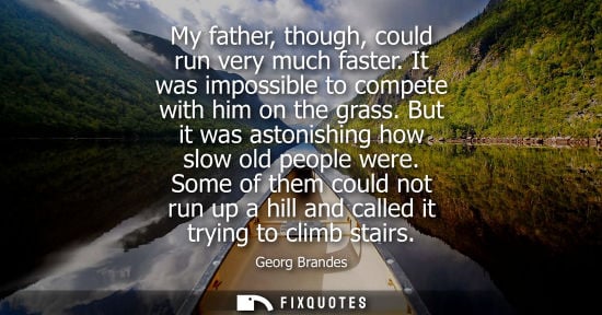 Small: My father, though, could run very much faster. It was impossible to compete with him on the grass. But it was 