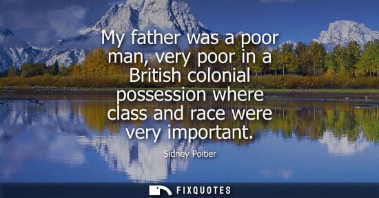 Small: My father was a poor man, very poor in a British colonial possession where class and race were very imp