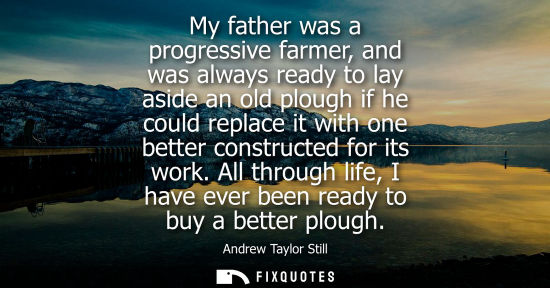 Small: My father was a progressive farmer, and was always ready to lay aside an old plough if he could replace