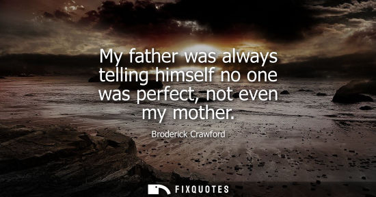 Small: My father was always telling himself no one was perfect, not even my mother