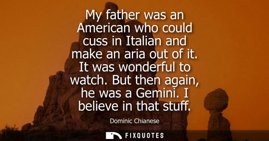 Small: My father was an American who could cuss in Italian and make an aria out of it. It was wonderful to wat