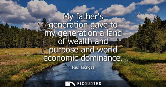Small: My fathers generation gave to my generation a land of wealth and purpose and world economic dominance