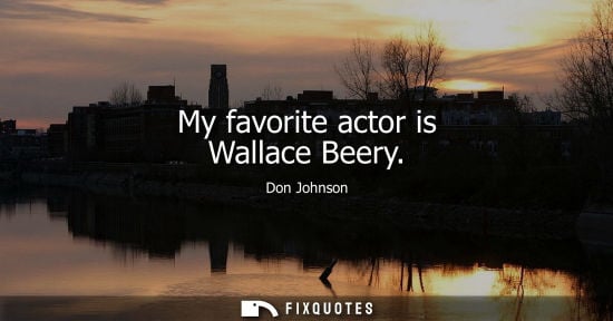 Small: My favorite actor is Wallace Beery