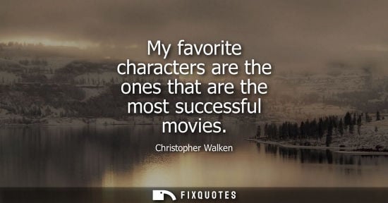 Small: My favorite characters are the ones that are the most successful movies