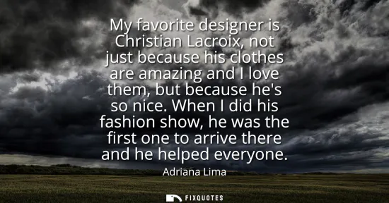 Small: My favorite designer is Christian Lacroix, not just because his clothes are amazing and I love them, but becau