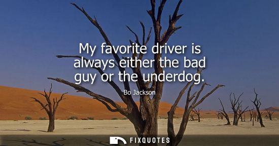 Small: My favorite driver is always either the bad guy or the underdog