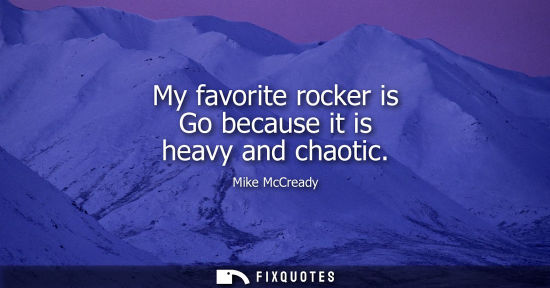 Small: My favorite rocker is Go because it is heavy and chaotic