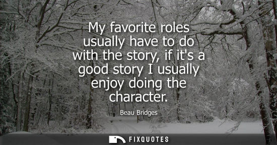 Small: My favorite roles usually have to do with the story, if its a good story I usually enjoy doing the char