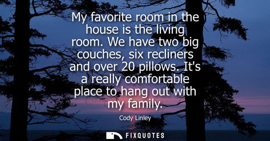 Small: My favorite room in the house is the living room. We have two big couches, six recliners and over 20 pi