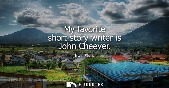 Small: My favorite short-story writer is John Cheever