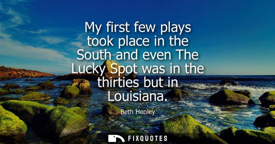 Small: My first few plays took place in the South and even The Lucky Spot was in the thirties but in Louisiana
