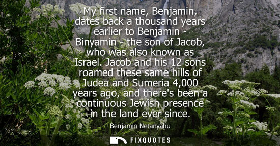 Small: My first name, Benjamin, dates back a thousand years earlier to Benjamin - Binyamin - the son of Jacob,
