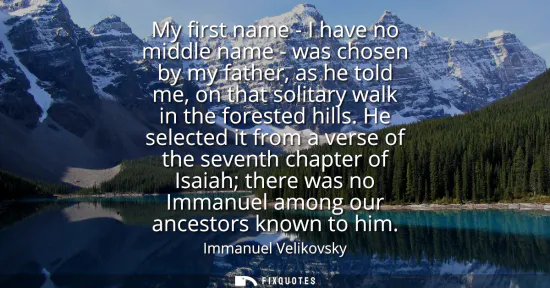 Small: My first name - I have no middle name - was chosen by my father, as he told me, on that solitary walk in the f