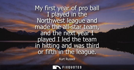 Small: My first year of pro ball I played in the Northwest league and made the all-star team, and the next yea