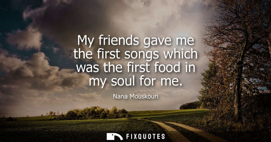 Small: Nana Mouskouri: My friends gave me the first songs which was the first food in my soul for me