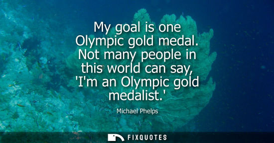 Small: My goal is one Olympic gold medal. Not many people in this world can say, Im an Olympic gold medalist. - Micha