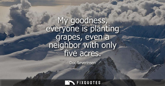 Small: My goodness, everyone is planting grapes, even a neighbor with only five acres