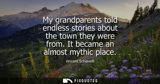 Small: My grandparents told endless stories about the town they were from. It became an almost mythic place