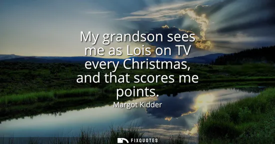 Small: My grandson sees me as Lois on TV every Christmas, and that scores me points