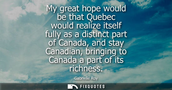 Small: My great hope would be that Quebec would realize itself fully as a distinct part of Canada, and stay Canadian,