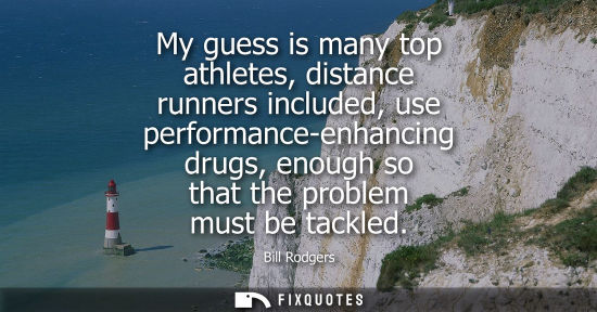 Small: My guess is many top athletes, distance runners included, use performance-enhancing drugs, enough so th