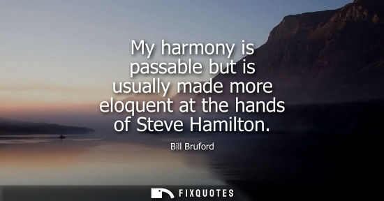 Small: My harmony is passable but is usually made more eloquent at the hands of Steve Hamilton