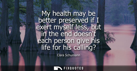 Small: Clara Schumann - My health may be better preserved if I exert myself less, but in the end doesnt each person g