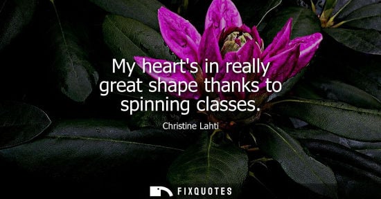 Small: My hearts in really great shape thanks to spinning classes