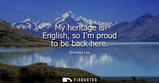 Small: My heritage is English, so Im proud to be back here