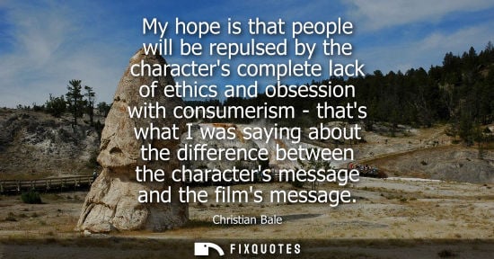 Small: Christian Bale - My hope is that people will be repulsed by the characters complete lack of ethics and obsessi
