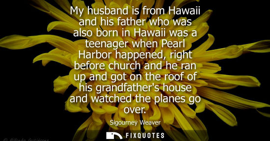 Small: My husband is from Hawaii and his father who was also born in Hawaii was a teenager when Pearl Harbor h