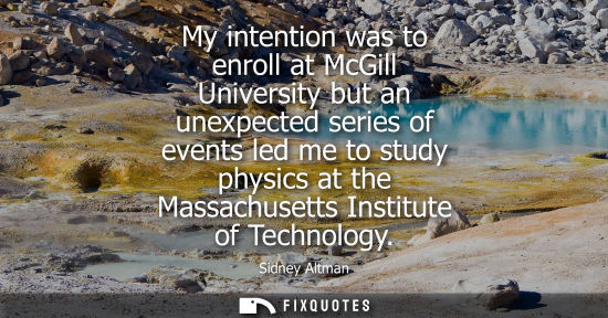 Small: My intention was to enroll at McGill University but an unexpected series of events led me to study phys