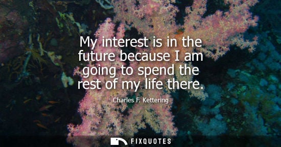 Small: My interest is in the future because I am going to spend the rest of my life there