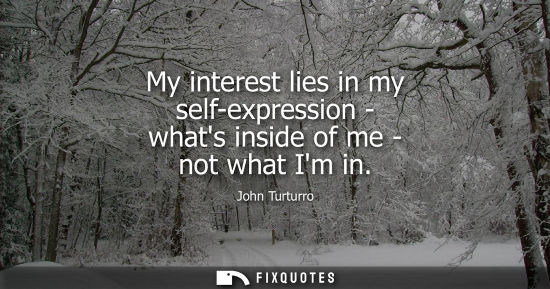 Small: My interest lies in my self-expression - whats inside of me - not what Im in