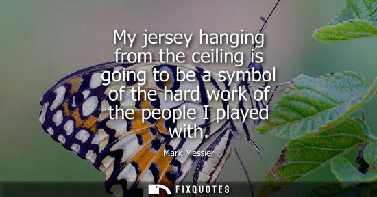Small: My jersey hanging from the ceiling is going to be a symbol of the hard work of the people I played with