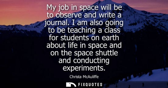 Small: My job in space will be to observe and write a journal. I am also going to be teaching a class for stud